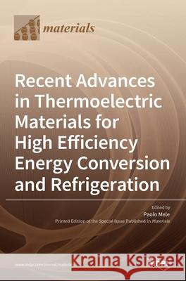 Recent Advances in Thermoelectric Materials for High Efficiency Energy Conversion and Refrigeration Paolo Mele 9783036535036 Mdpi AG - książka