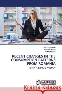 RECENT CHANGES IN THE CONSUMPTION PATTERNS FROM ROMANIA Stanciu, Mariana, Mihailescu, Adina, Huma, Cristina 9786206163435 LAP Lambert Academic Publishing - książka