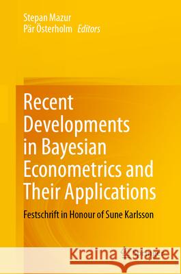 Recent Developments in Bayesian Econometrics and Their Applications: Festschrift in Honour of Sune Karlsson Stepan Mazur P?r ?sterholm 9783032001092 Springer - książka