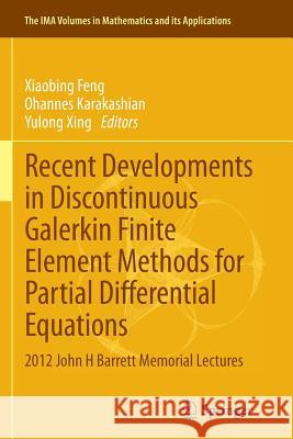 Recent Developments in Discontinuous Galerkin Finite Element Methods for Partial Differential Equations: 2012 John H Barrett Memorial Lectures Feng, Xiaobing 9783319378404 Springer - książka