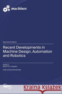 Recent Developments in Machine Design, Automation and Robotics Raul D. S. G. Campilho 9783725860852 Mdpi AG - książka