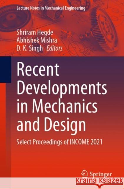 Recent Developments in Mechanics and Design: Select Proceedings of INCOME 2021 Shriram Hegde Abhishek Mishra D. K. Singh 9789811941399 Springer - książka