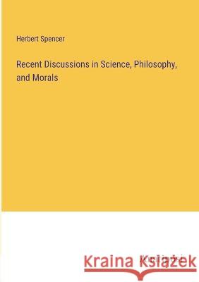 Recent Discussions in Science, Philosophy, and Morals Herbert Spencer 9783382112967 Anatiposi Verlag - książka