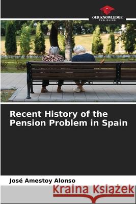 Recent History of the Pension Problem in Spain Amestoy Alonso, José 9786209021084 Our Knowledge Publishing - książka