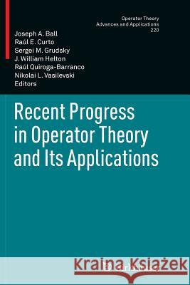 Recent Progress in Operator Theory and Its Applications Joseph A. Ball Raul E. Curto Sergei M. Grudsky 9783034807586 Birkhauser - książka