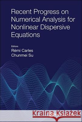 Recent Progress on Numerical Analysis for Nonlinear Dispersive Equations Remi Carles Chunmei Su 9789819816613 World Scientific Publishing Company - książka