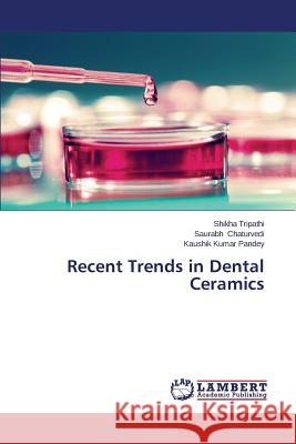 Recent Trends in Dental Ceramics Tripathi Shikha                          Chaturvedi Saurabh                       Pandey Kaushik Kumar 9783847345701 LAP Lambert Academic Publishing - książka