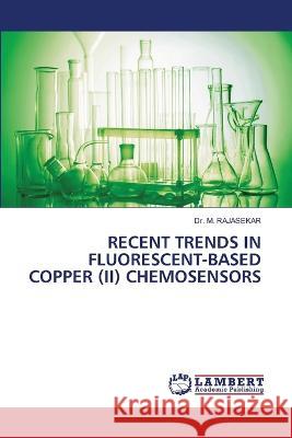 RECENT TRENDS IN FLUORESCENT-BASED COPPER (II) CHEMOSENSORS RAJASEKAR, Dr. M. 9786206154648 LAP Lambert Academic Publishing - książka