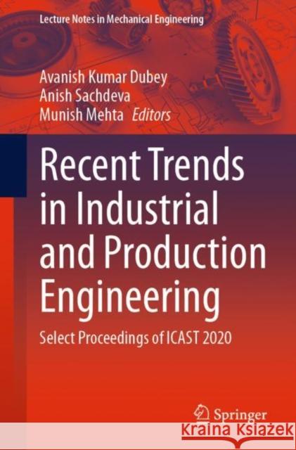 Recent Trends in Industrial and Production Engineering: Select Proceedings of Icast 2020 Avanish Kumar Dubey Anish Sachdeva Munish Mehta 9789811631344 Springer - książka