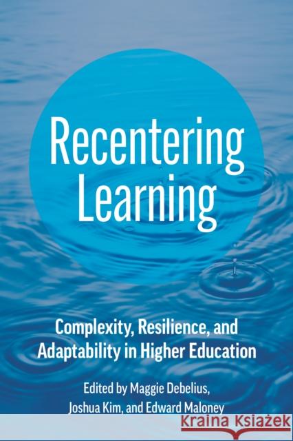 Recentering Learning: Complexity, Resilience, and Adaptability in Higher Education Maggie Debelius Joshua Kim Edward J. Maloney 9781421450322 Johns Hopkins University Press - książka