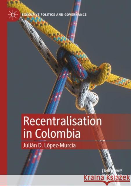 Recentralisation in Colombia Juli?n D. L?pez-Murcia 9783030816766 Palgrave MacMillan - książka