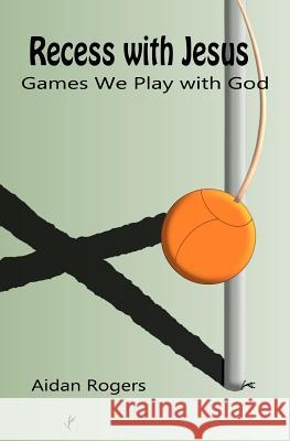 Recess with Jesus: Games We Play with God Aidan Rogers 9781466414884 Createspace - książka