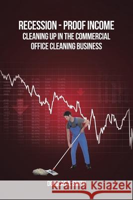 Recession-Proof Income: Cleaning Up in the Commercial Office Cleaning Business Douglas A Smith 9781648011658 Newman Springs Publishing, Inc. - książka