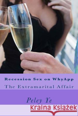 Recession Sex on WhyApp: The Extramarital Affair Ye, Peley 9781514114513 Createspace - książka