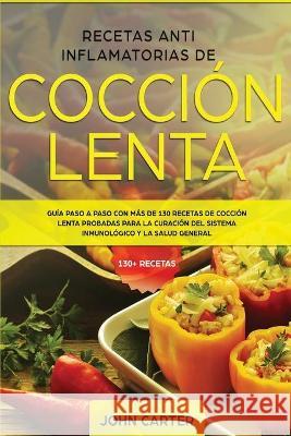 Recetas Anti Inflamatorias de Cocción Lenta: Guía paso a paso con más de 130 recetas de cocción lenta probadas para la curación del sistema inmunológi Carter, John 9781951404703 Guy Saloniki - książka