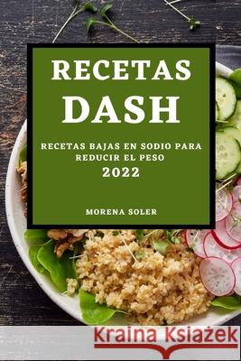 Recetas Dash 2022: Recetas Bajas En Sodio Para Reducir El Peso Morena Soler 9781803504483 Morena Soler - książka