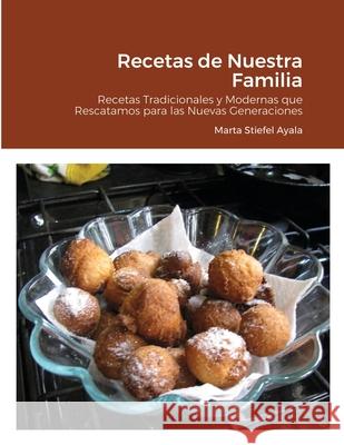 Recetas de Nuestra Familia: Recetas Tradicionales y Modernas que Rescatamos para las Nuevas Generaciones Marta Stiefel Ayala Mar 9781716311505 Lulu.com - książka