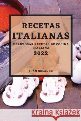 Recetas Italianas 2022: Deliciosas Recetas de Cocina Italiana Juan Rolando 9781804500194 Juan Rolando - książka