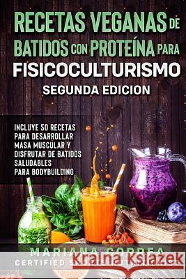 RECETAS VEGANAS DE BATIDOS CON PROTEINA PARA FISICOCULTURISMO SEGUNDA EDICiON: INCLUYE 50 RECETAS PARA DESARROLLAR MASA MUSCULAR y DISFRUTAR DE UN BAT Correa, Mariana 9781727864465 Createspace Independent Publishing Platform - książka
