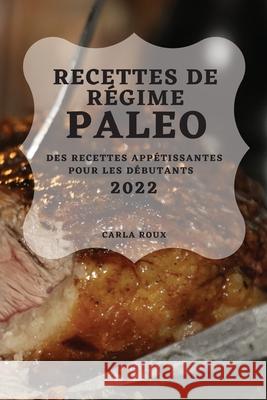 Recettes de Régime Paleo 2022: Des Recettes Appétissantes Pour Les Débutants Roux, Carla 9781804503591 Carla Roux - książka