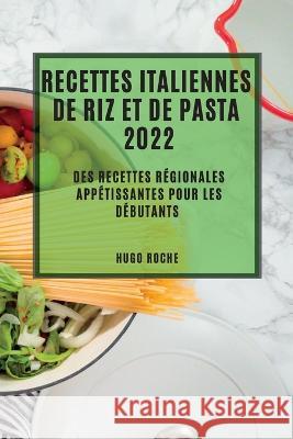 Recettes Italiennes de Riz Et de Pasta 2022: Des Recettes Régionales Appétissantes Pour Les Débutants Roche, Hugo 9781837891221 Hugo Roche - książka