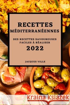 Recettes Méditerranéennes 2022: Des Recettes Savoureuses Faciles À Réaliser Ville, Jacques 9781804500101 Jacque Ville - książka