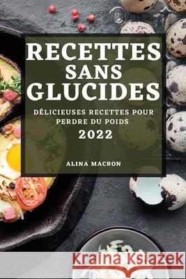Recettes Sans Glucides 2022: Délicieuses Recettes Pour Perdre Du Poids Macron, Alina 9781804502976 Alina Macron - książka