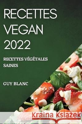 Recettes Vegan 2022: Recettes Végétales Saines Blanc, Guy 9781804508947 Guy Blanc - książka