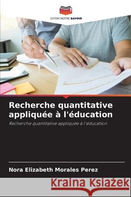 Recherche quantitative appliquée à l'éducation Morales Perez, Nora Elizabeth 9786208901288 Editions Notre Savoir - książka