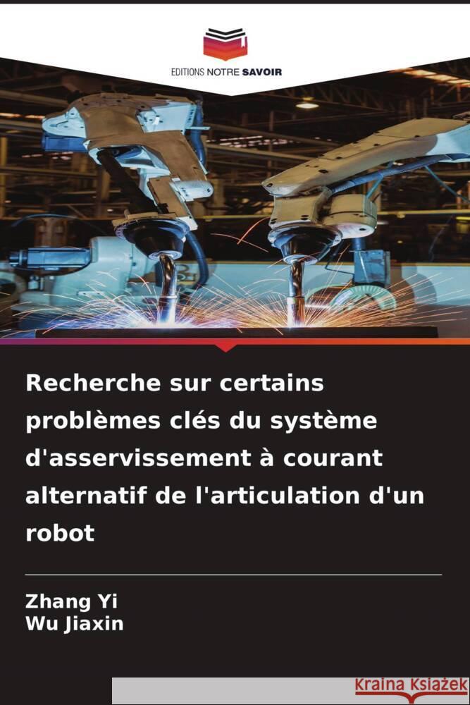 Recherche sur certains problèmes clés du système d'asservissement à courant alternatif de l'articulation d'un robot Yi, Zhang, Jiaxin, Wu 9786204830469 Editions Notre Savoir - książka