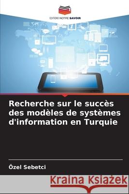 Recherche sur le succès des modèles de systèmes d'information en Turquie Sebetci, Özel 9786208767822 Editions Notre Savoir - książka