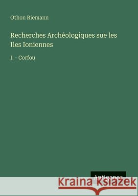Recherches Arch?ologiques sue les Iles Ioniennes: I. - Corfou Othon Riemann 9783563165348 Antigonos Verlag - książka