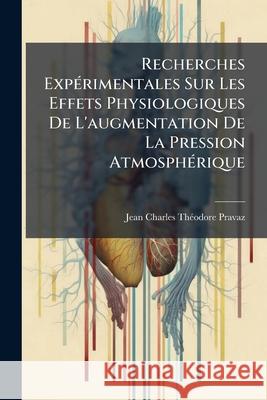 Recherches Expérimentales Sur Les Effets Physiologiques de l'Augmentation de la Pression Atmosphérique Pravaz, Jean-Charles-Theodore 9781145004306  - książka