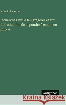 Recherches sur le feu gr?geois et sur l'introduction de la poudre ? canon en Europe Ludovic Lalanne 9783388038827 Antigonos Verlag - książka