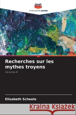 Recherches sur les mythes troyens Scheele, Elisabeth 9786203852288 Editions Notre Savoir - książka