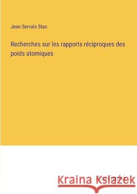 Recherches sur les rapports reciproques des poids atomiques Jean Servais Stas   9783382711122 Anatiposi Verlag - książka