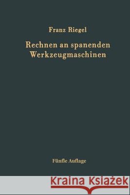 Rechnen an Spanenden Werkzeugmaschinen: Ein Lehr- Und Handbuch Zum Gebrauch in Werkstatt, Büro Und Schule Riegel, Franz 9783642928895 Springer - książka