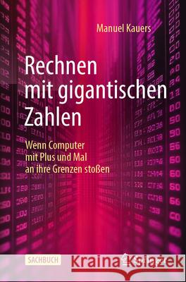 Rechnen Mit Gigantischen Zahlen: Wenn Computer Mit Plus Und Mal an Ihre Grenzen Sto?en Manuel Kauers 9783662712153 Springer - książka