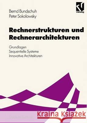 Rechnerstrukturen Und Rechnerarchitekturen: Grundlagen -- Sequentielle Systeme -- Innovative Architekturen Bernd Bundschuh Peter Sokolowsky 9783528143893 Vieweg+teubner Verlag - książka