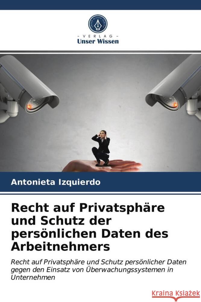 Recht auf Privatsphäre und Schutz der persönlichen Daten des Arbeitnehmers Izquierdo, Antonieta 9786203721966 Verlag Unser Wissen - książka