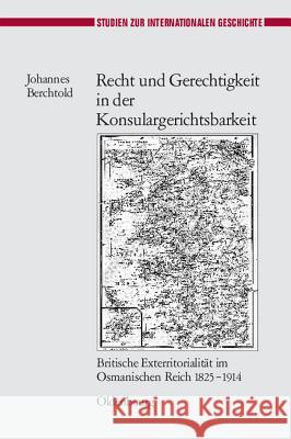 Recht Und Gerechtigkeit in Der Konsulargerichtsbarkeit: Britische Exterritorialität Im Osmanischen Reich 1825-1914 Johannes Berchtold 9783486589467 Walter de Gruyter - książka