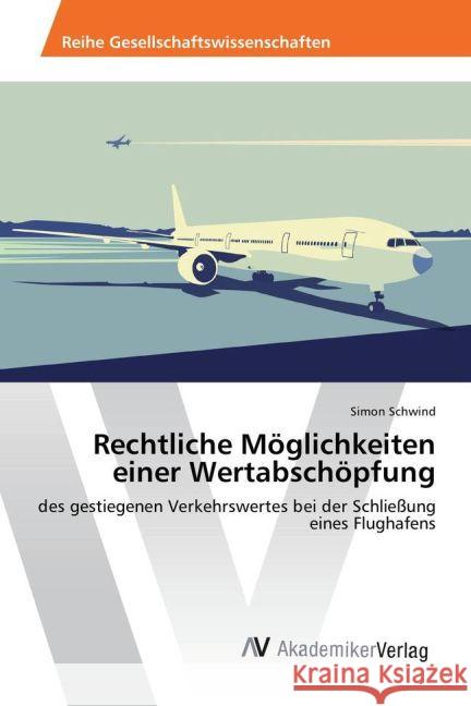 Rechtliche Möglichkeiten einer Wertabschöpfung : des gestiegenen Verkehrswertes bei der Schließung eines Flughafens Schwind, Simon 9783639885569 AV Akademikerverlag - książka