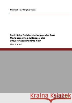 Rechtliche Problemstellungen des Case Managements am Beispiel des Universitätsklinikums Köln Berg, Thomas 9783640845040 Grin Verlag - książka
