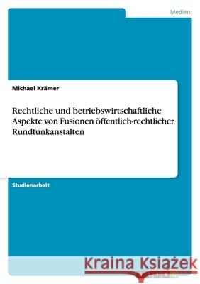 Rechtliche und betriebswirtschaftliche Aspekte von Fusionen öffentlich-rechtlicher Rundfunkanstalten Michael K 9783656143765 Grin Verlag - książka