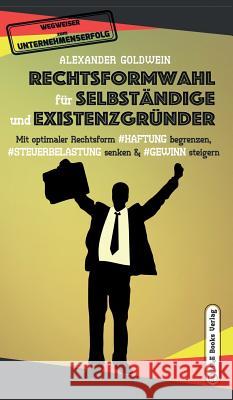 Rechtsformwahl für Selbständige & Existenzgründer: Mit optimaler Rechtsform Haftung begrenzen, Steuerbelastung senken und Gewinn steigern Goldwein, Alexander 9783947201402 M&e Books Verlag - książka