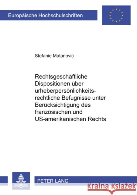 Rechtsgeschaeftliche Dispositionen Ueber Urheberpersoenlichkeitsrechtliche Befugnisse Unter Beruecksichtigung Des Franzoesischen Und Us-Amerikanischen Matanovic, Stefanie 9783631550038 Lang, Peter, Gmbh, Internationaler Verlag Der - książka
