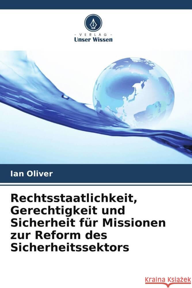 Rechtsstaatlichkeit, Gerechtigkeit und Sicherheit für Missionen zur Reform des Sicherheitssektors Oliver, Ian 9786207098392 Verlag Unser Wissen - książka