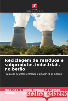 Reciclagem de resíduos e subprodutos industriais no betão Ahmed Mohamed, Inas Abd-Elsamie, El didamony Ahmed, Hamdy 9786208970932 Edições Nosso Conhecimento - książka