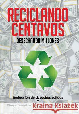 Reciclando Centavos Desechando Millones: Reducción de desechos solidos Y Plan alternativo sostenible de reciclaje Saavedra, Miguel Ángel 9781514435342 Xlibris - książka