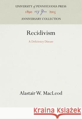 Recidivism: A Deficiency Disease Alastair W. MacLeod 9781512804058 University of Pennsylvania Press - książka